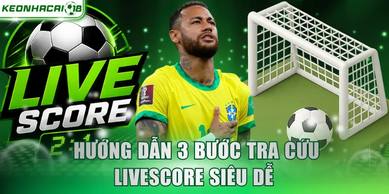 Hướng dẫn 3 bước tra cứu Livescore siêu dễ